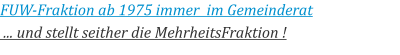 FUW-Fraktion ab 1975 immer  im Gemeinderat  ... und stellt seither die MehrheitsFraktion !