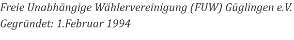Freie Unabhängige Wählervereinigung (FUW) Güglingen e.V. Gegründet: 1.Februar 1994