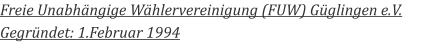 Freie Unabhängige Wählervereinigung (FUW) Güglingen e.V. Gegründet: 1.Februar 1994